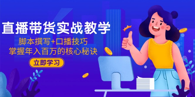 （15008期）直播带货实战教学：脚本撰写+口播技巧，掌握年入百万的核心秘诀