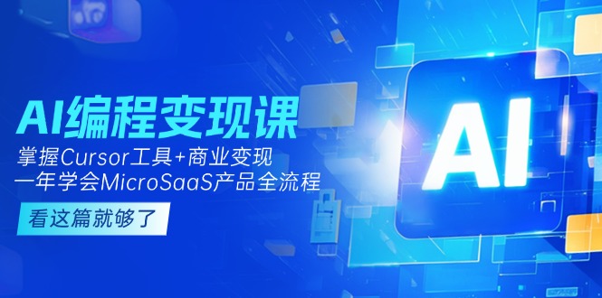 （15100期）AI编程变现课：掌握Cursor工具+变现，一年学会MicroSaaS产品全流程 (更新)
