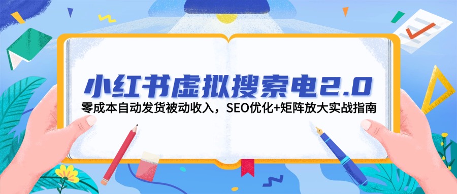（14946期）小红书虚拟搜索电2.0，零成本自动发货被动收入，SEO优化+矩阵放大实战指南