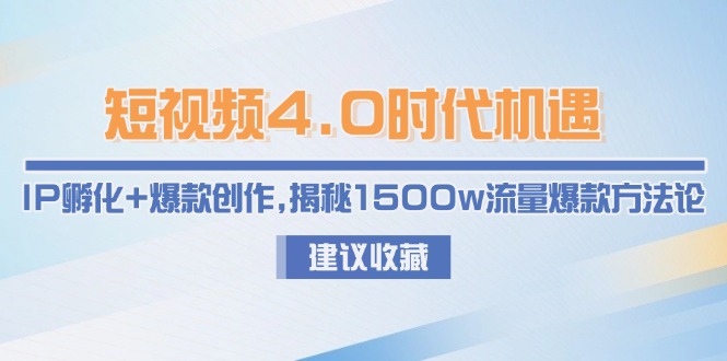 （15019期）短视频4.0时代机遇：IP孵化+爆款创作，揭秘1500w流量爆款方法论