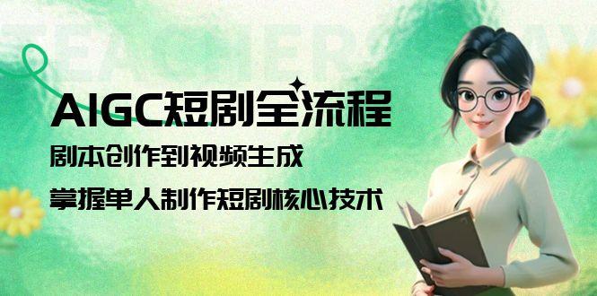 （15021期）AIGC短剧全流程：剧本创作到视频生成，掌握单人制作短剧核心技术