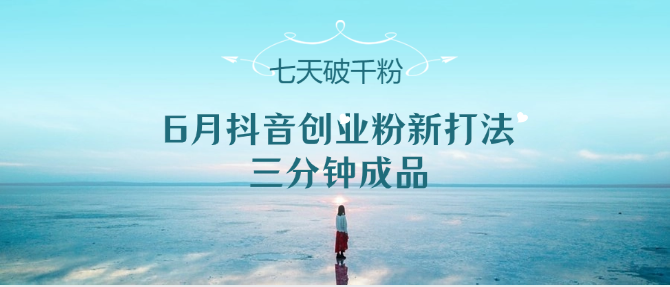 6月抖音创业粉新打法，三分钟成品，七天破千粉