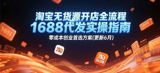 淘宝无货源开店全流程，1688代发实操指南，零成本创业首选方案(更新6月)