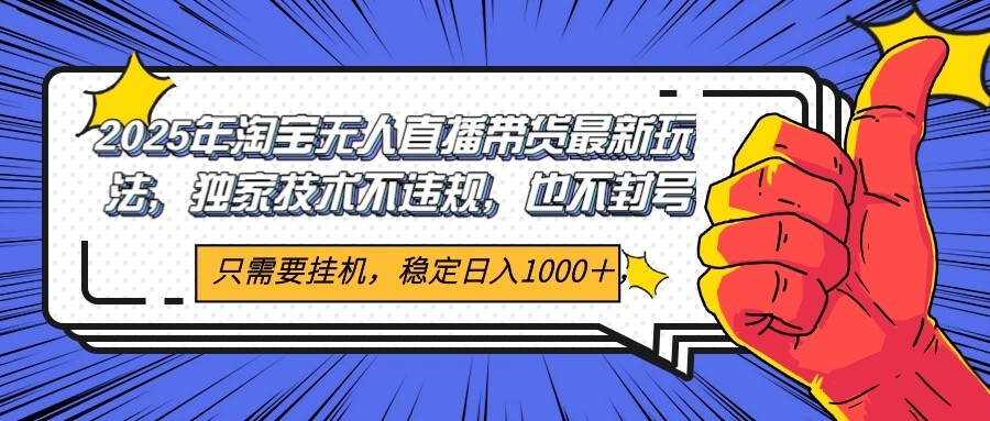 2025年淘宝无人直播带货   独家核心技术，不违规不封号，当天开播见收益1000+