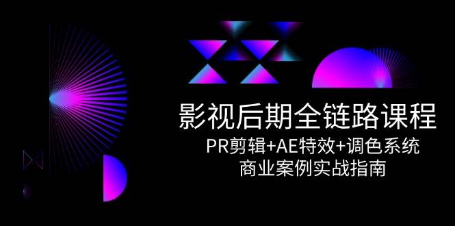 影视后期全链路课程，PR剪辑+AE特效+调色系统，商业案例实战指南