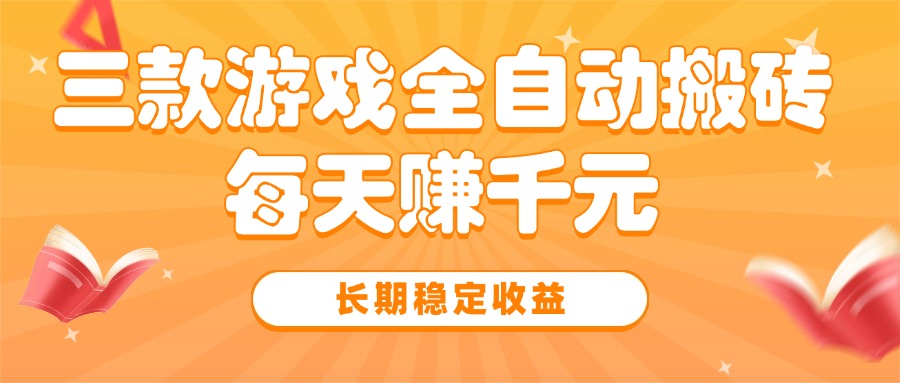 （15506期）三款热门游戏全自动搬砖，每天赚千元，长期稳定收益
