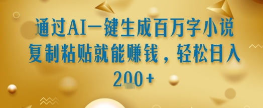 通过AI一键生成百万字小说复制粘贴就能挣钱，轻松日入2张+