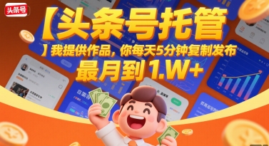 【头条号托管 】我提供作品，你每天5分钟复制发布，最高月入1W+