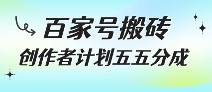 百家号搬砖项目，创作者计划五五分成，无需露脸、直播、拍视频，非常适合新手