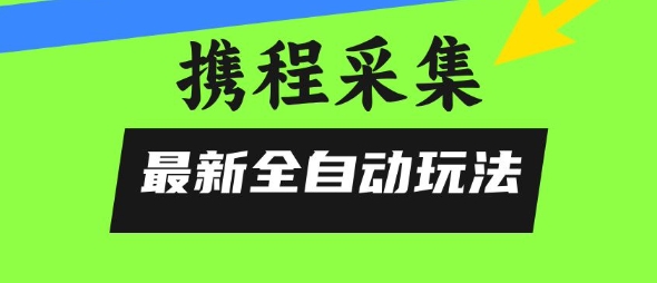 携程信息采集全自动玩法，0风控，无脑开干