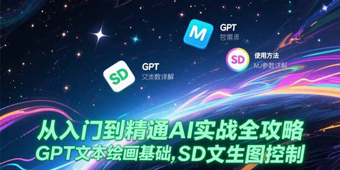 （15309期）从入门到精通AI实战全攻略，GPT文本绘画基础，MJ参数详解，SD文生图控制