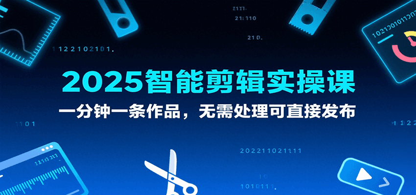 2025智能剪辑实操课，一分钟一条作品，无需处理可直接发布