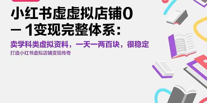 （15489期）小红书虚拟店铺0-1变现完整体系：卖学科类虚拟资料，一天一两百块，很稳定