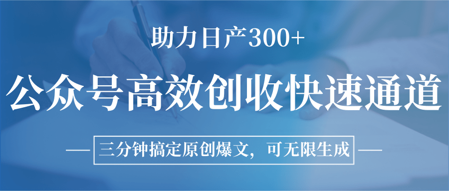 公众号高效创收快速通道，三分钟搞定原创爆文，助力日产300+