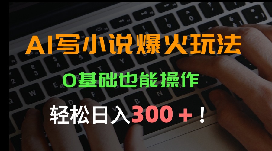 （15534期）AI写小说爆火玩法，0基础也能操作，日收益轻松300+！