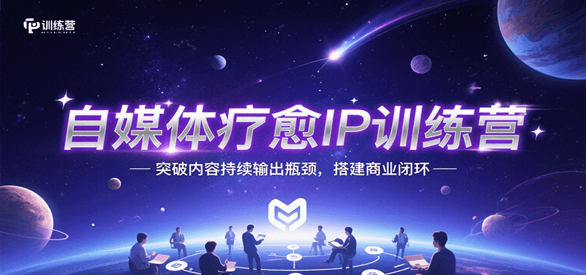 自媒体疗愈IP训练营，突破内容持续输出瓶颈，搭建商业闭环