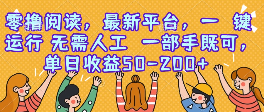 （15436期）零撸阅读，最新平台，一键运行，无需人工 一部手机即可，单日收益50-200+