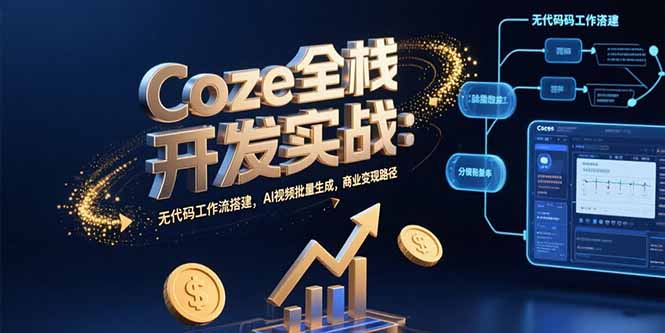 （15507期）Coze全栈开发实战：无代码工作流搭建，AI视频批量生成，商业变现路径