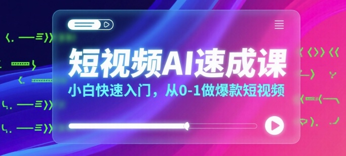 短视频AI速成课，小白快速入门，从0-1做爆款短视频