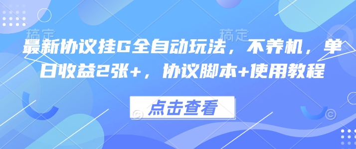 最新协议挂G全自动玩法，不用养机，单日收益2张+，协议脚本+使用教程