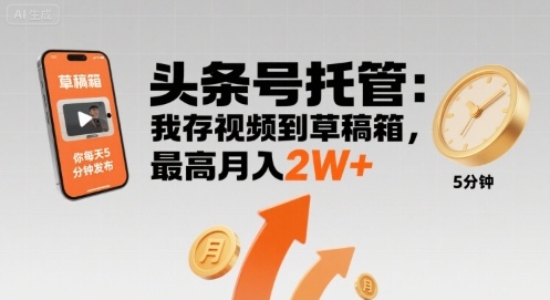 【头条号托管 】我存视频到草稿箱，你每天5分钟发布，最高月入2W+
