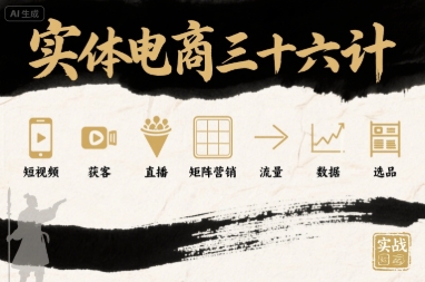 实体电商三十六计，短视频-获客-直播-矩阵营销-流量-数据-选品