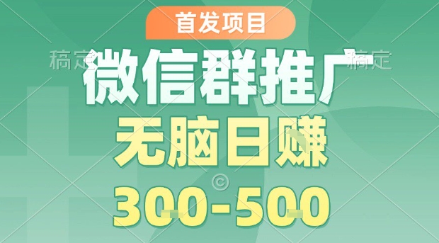 首发项目，微信群推广，一天15单，每单利润10米，无脑日入3-5张