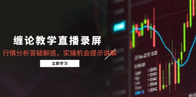 （15727期）缠论教学直播录屏，行情分析答疑解惑，实操机会提示讲解（更新8月）