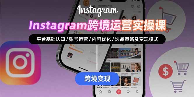 （15644期）Instagram跨境运营实战：平台认知/账号运营/内容优化/选品策略及变现模式