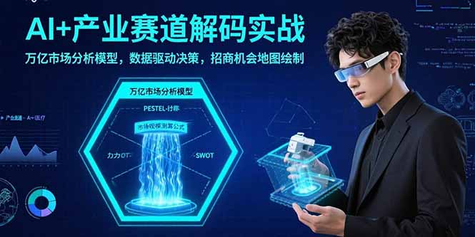 （15712期）AI+产业赛道解码实战：万亿市场分析模型，数据驱动决策，招商机会地图绘制
