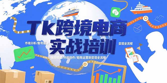 （15584期）Tk跨境电商实战培训：市场分析/账号搭建/内容创作/矩阵运营到变现全流程
