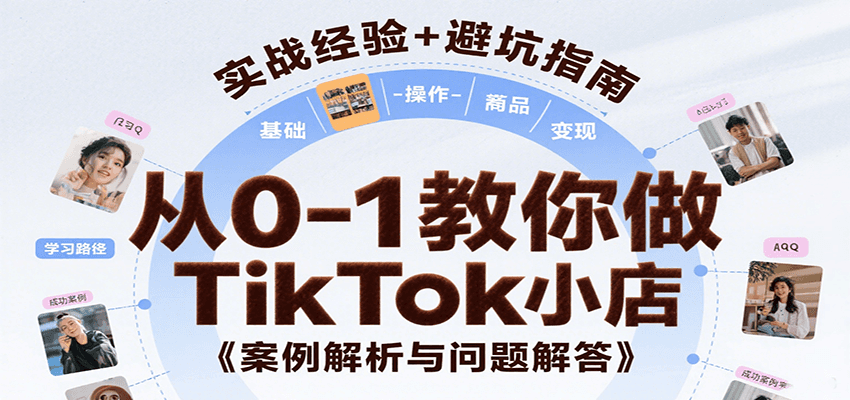 从0-1教你做TikTok小店，基础认知、小店操作、选品及变现等，附案例与常见问题解答