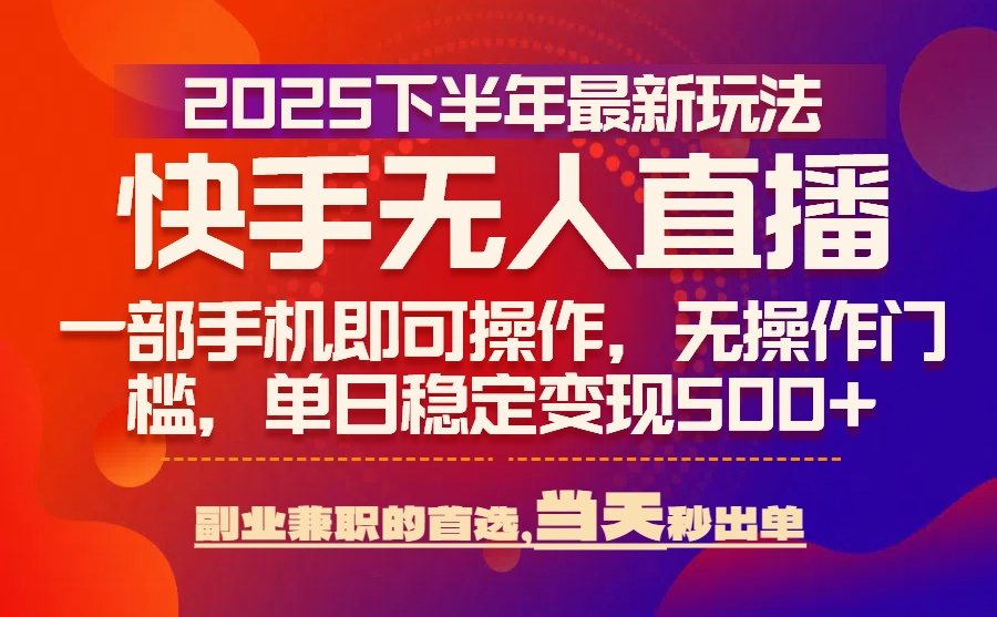 （15662期）25年快手无人直播最新玩法，当天可出单，一部手机即可操作
