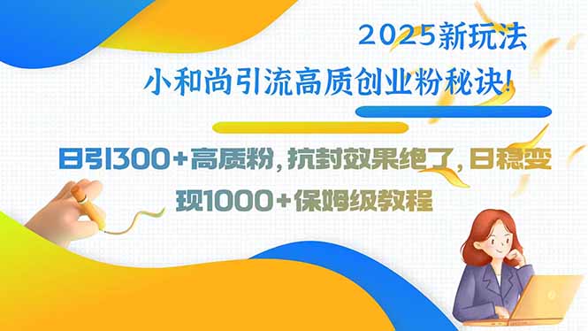 （15663期）2025新玩法小和尚引流高质创业粉秘诀！日引300+高质粉，抗封效果绝了，…