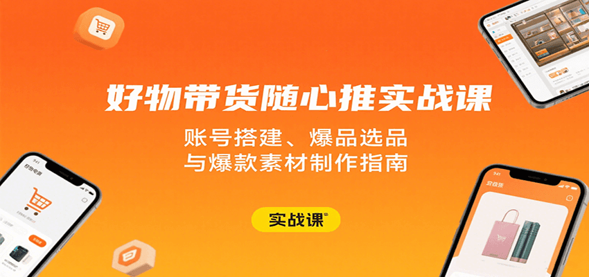 好物带货随心推实战课：账号搭建、爆品选品与爆款素材制作指南