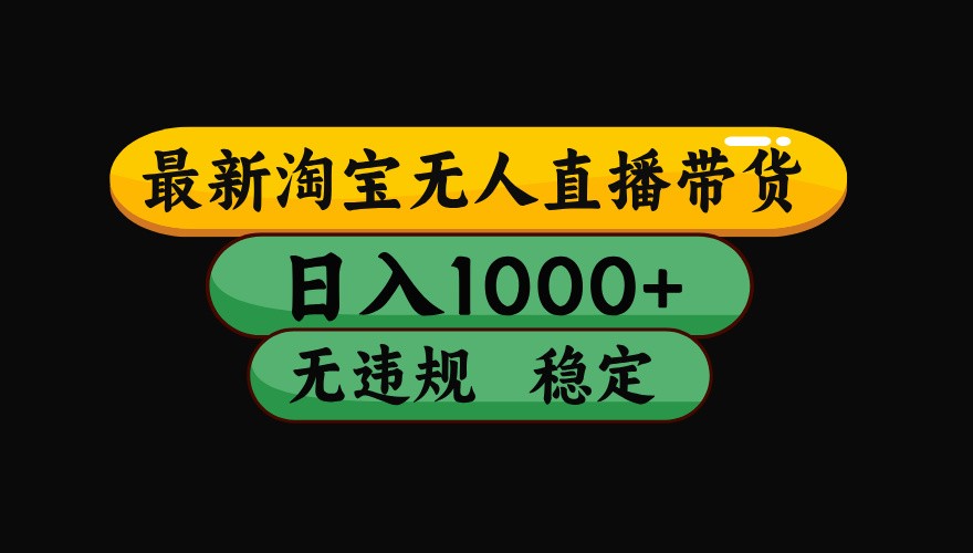 淘宝无人直播带货【最新】，日入1000+，独家技术，无违规无封号，操作简单，长期稳定