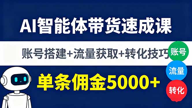 （16073期）AI智能体带货速成课，账号搭建+流量获取+转化技巧，单条佣金5000+