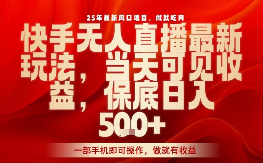 25年最新风口项目，快手无人直播，当天做当天出收益，不违规，一部手机即可操作，保底日入5张+