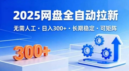 2025网盘全自动拉新，无需人工，日入3张，长期稳定，可矩阵