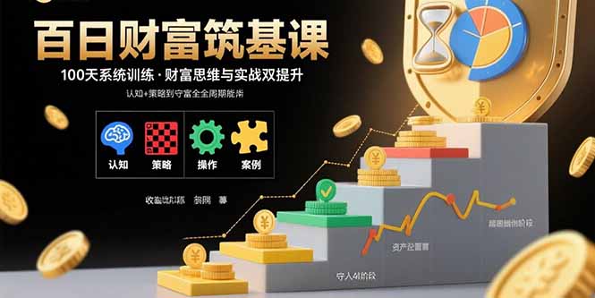 （15874期）百日财富筑基课：认知+策略+实操+案例拆解  实现从创富到守富全周期能力