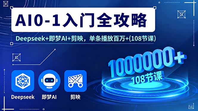 （16094期）AI0-1入门全攻略，Deepseek+即梦AI+剪映，单条播放百万+(108节课)