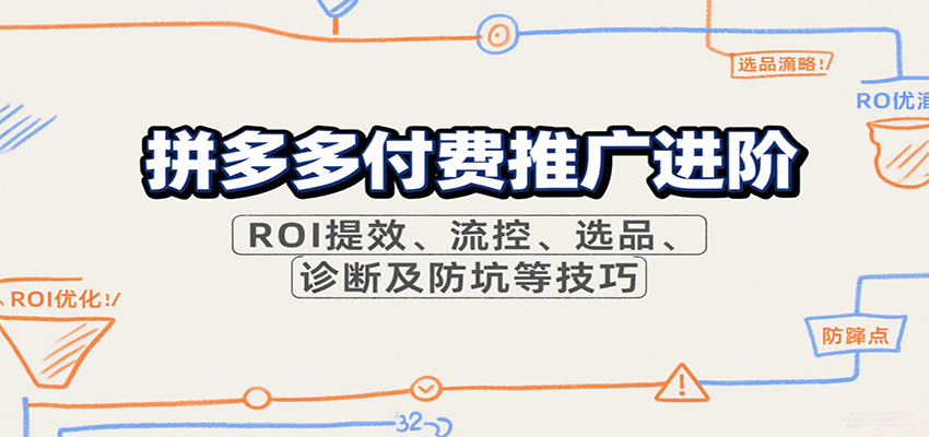 拼多多付费推广进阶，ROI提效、流控、选品、诊断及防坑等技巧（更新9月）