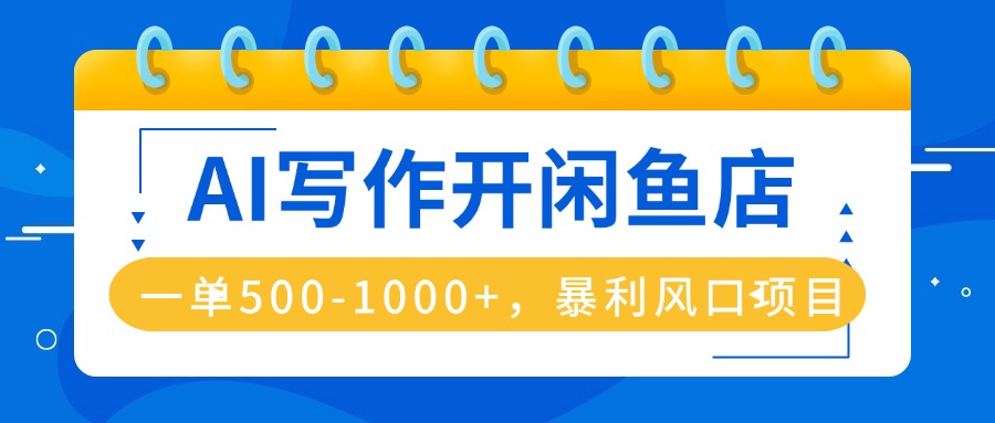 （16097期）AI写作开闲鱼店，一单500-1000+，暴利风口项目，永不失业副业兼职