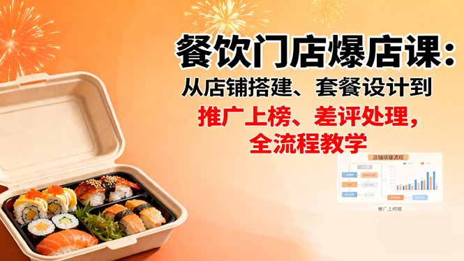 （16292期）餐饮门店爆店课：从店铺搭建、套餐设计到推广上榜、差评处理，全流程教学