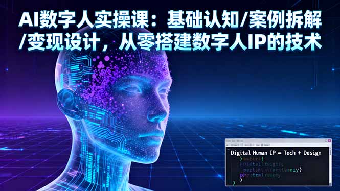 （16317期）AI数字人实操课：基础认知/案例拆解/变现设计，从零搭建数字人IP的技术