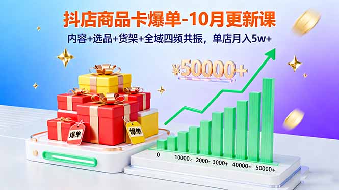 （16318期）抖店商品卡爆单-10月新课：内容+选品+货架+全域四频共振，单店月入5w+