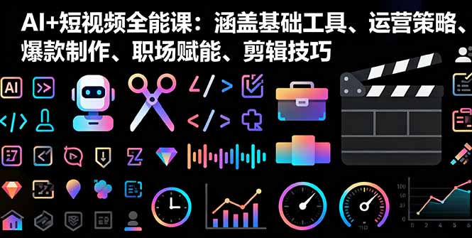 （16182期）AI+短视频全能课：涵盖基础工具、运营策略、爆款制作、职场赋能、剪辑技巧