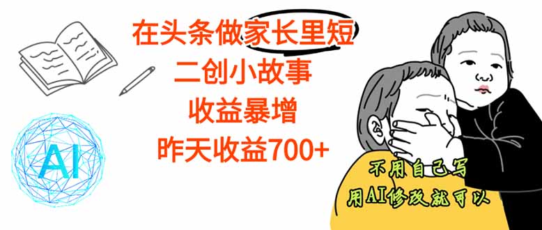（16183期）【劲爆】在头条做家长里短二创小故事，收益暴增，这个月我已经赚了1.5W+
