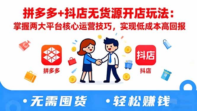 （16424期）拼多多+抖店无货源开店玩法：掌握两大平台核心运营技巧，实现低成本高回报