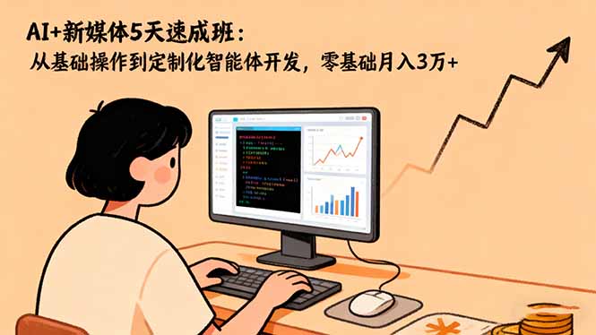 （16431期）AI+新媒体5天速成班：从基础操作到定制化智能体开发，零基础月入3万+